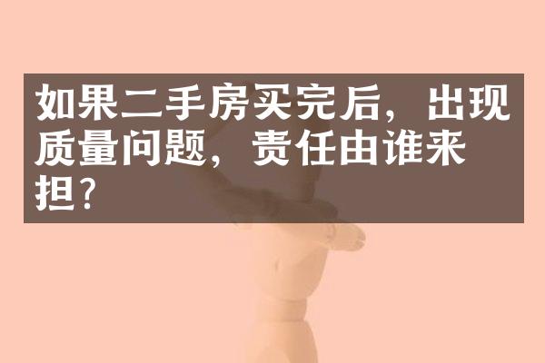 如果二手房买完后，出现质量问题，责任由谁来承担？