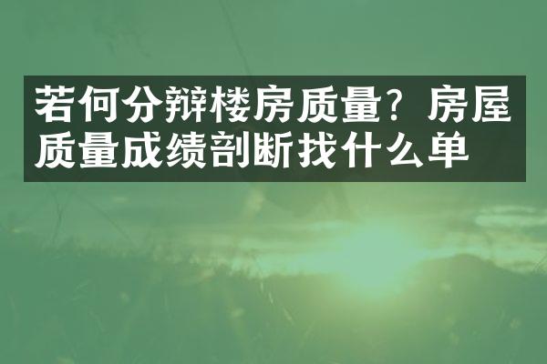 若何分辩楼房质量？房屋质量成绩剖断找什么单位