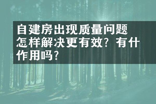 ﻿﻿自建房出现质量问题怎样解决更有效？有什么作用吗？