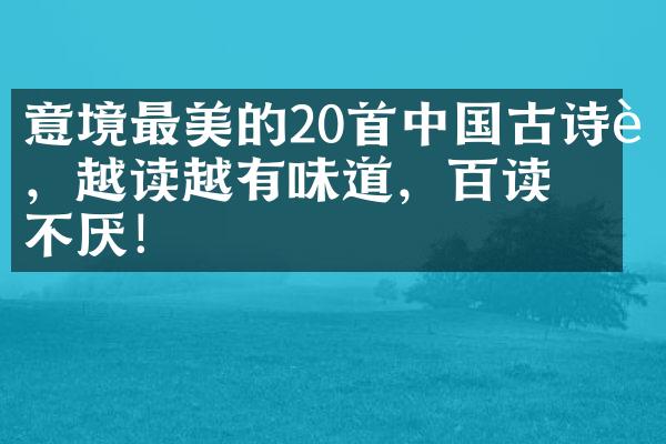 意境最美的20首中国古诗词，越读越有味道，百读不厌！