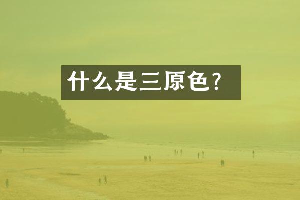 什么是三原色？