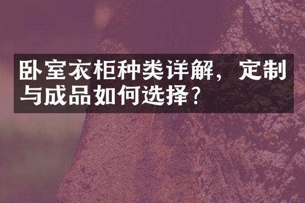 卧室衣柜种类详解，定制与成品如何选择？