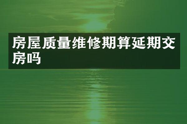 房屋质量维修期算延期交房吗