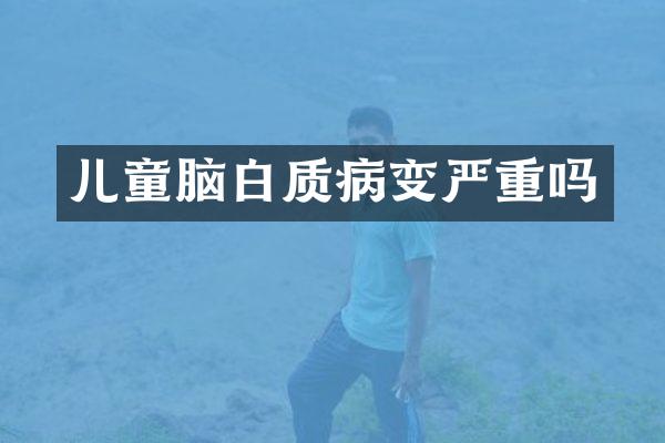 儿童脑白质病变严重吗