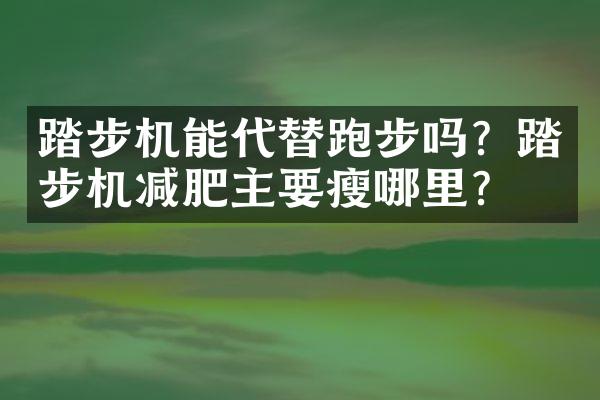 踏步机能代替跑步吗？踏步机减肥主要瘦哪里？