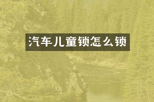 汽车儿童锁怎么锁