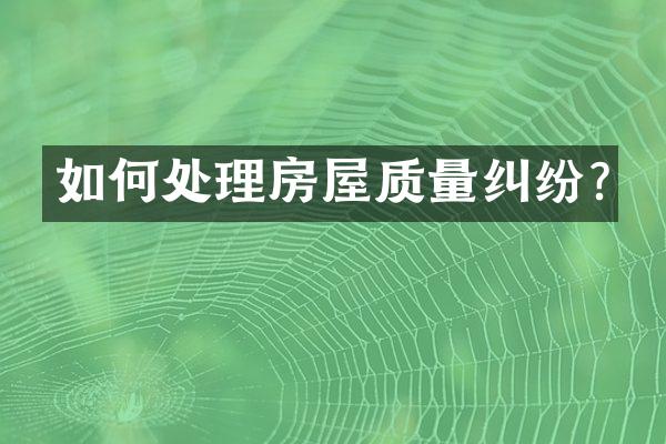 如何处理房屋质量纠纷?