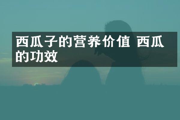 西瓜子的营养价值 西瓜子的功效