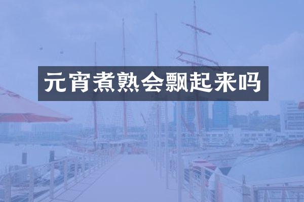 元宵煮熟会飘起来吗