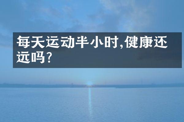 每天运动半小时,健康还会远吗？