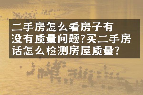 ﻿﻿二手房怎么看房子有没有质量问题?买二手房的话怎么检测房屋质量?