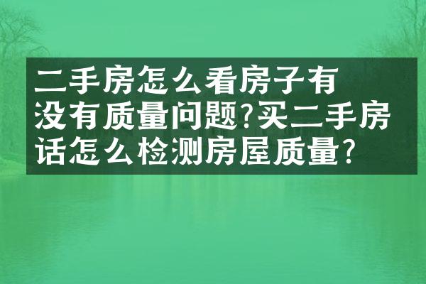 ﻿﻿二手房怎么看房子有没有质量问题?买二手房的话怎么检测房屋质量?