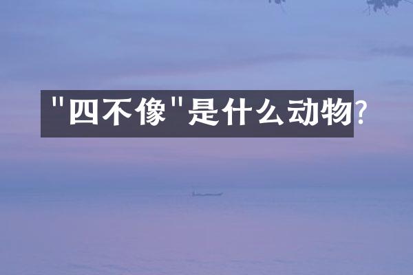 "四不像"是什么动物?