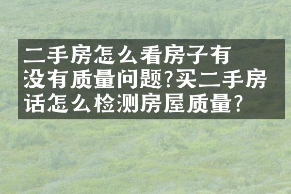 ﻿﻿二手房怎么看房子有没有质量问题?买二手房的话怎么检测房屋质量?