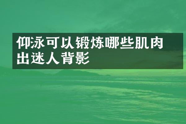 仰泳可以锻炼哪些肌肉 练出迷人背影