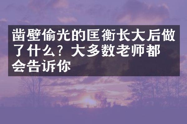 凿壁偷光的匡衡长大后做了什么？大多数老师都不会告诉你