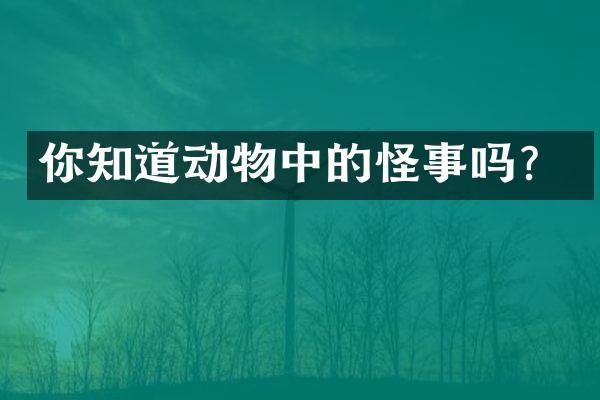 你知道动物中的怪事吗？