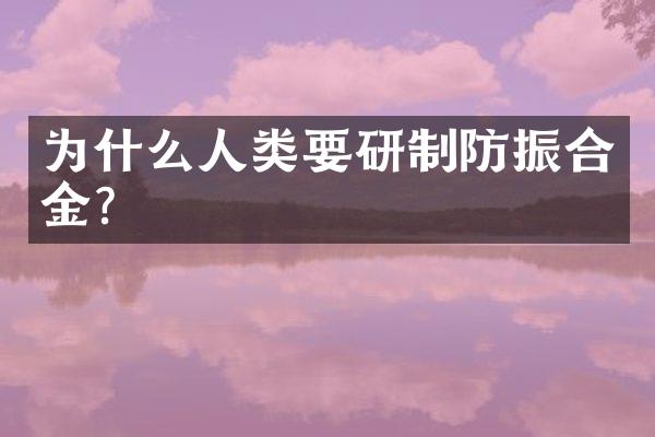 为什么人类要研制防振合金？