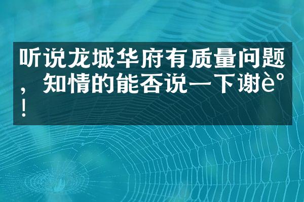 听说龙城华府有质量问题，知情的能否说一下谢谢！