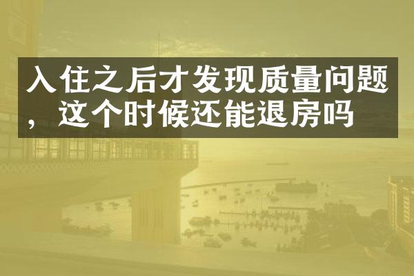 入住之后才发现质量问题，这个时候还能退房吗？