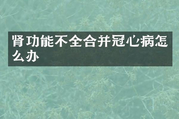 肾功能不全合并冠心病怎么办