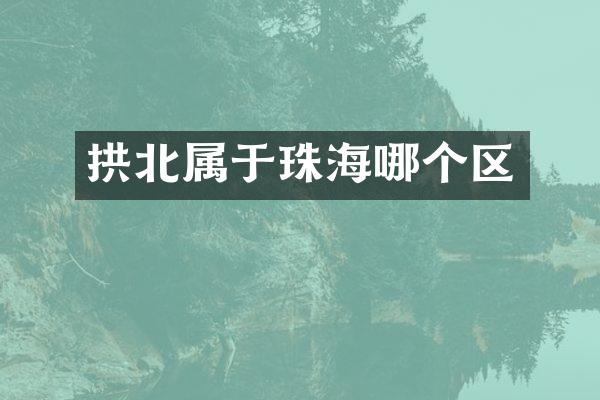 拱北属于珠海哪个区