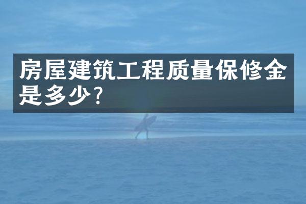 房屋建筑工程质量保修金是多少？