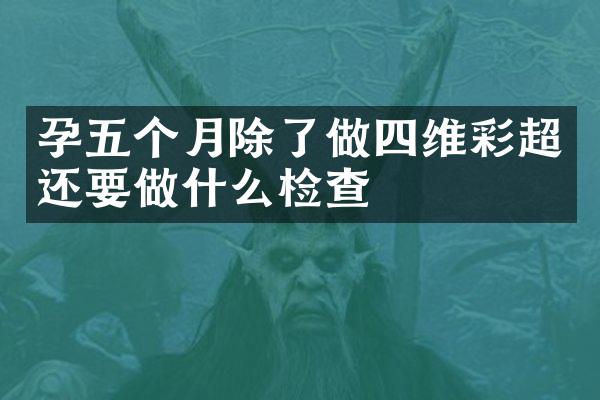 孕五个月除了做四维彩超还要做什么检查