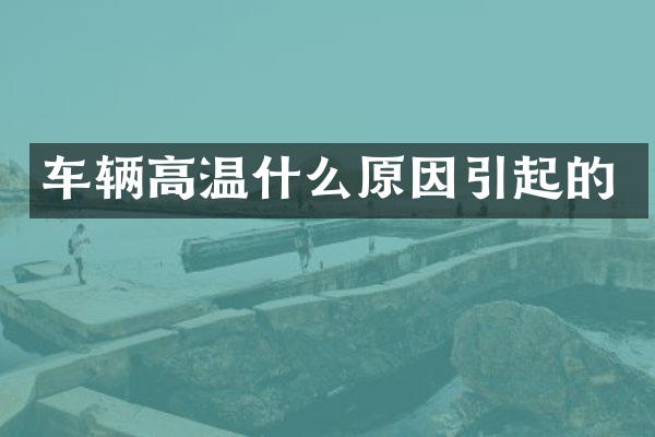 车辆高温什么原因引起的