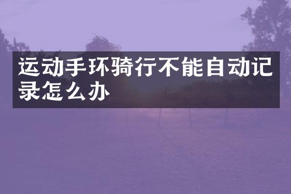 运动手环骑行不能自动记录怎么办
