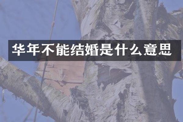 华年不能结婚是什么意思
