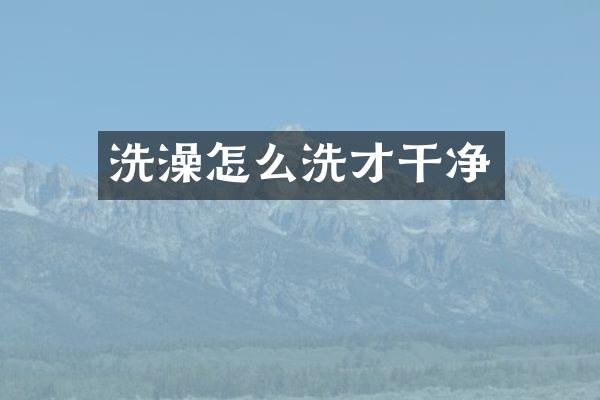 洗澡怎么洗才干净