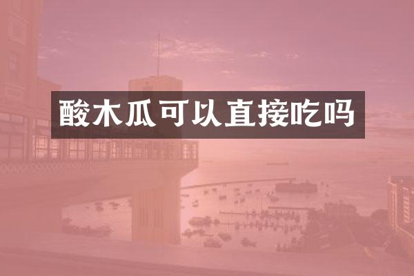 酸木瓜可以直接吃吗