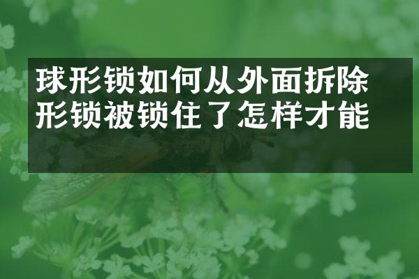 球形锁如何从外面拆除 球形锁被锁住了怎样才能开