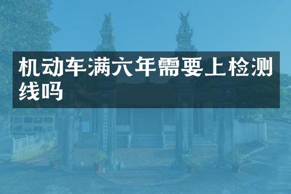 机动车满六年需要上检测线吗