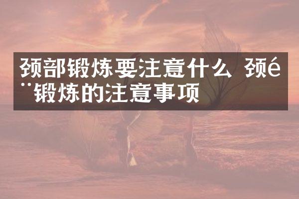 颈部锻炼要注意什么 颈部锻炼的注意事项
