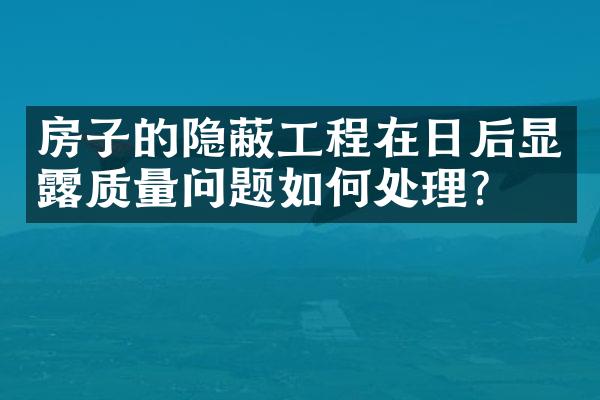 房子的隐蔽工程在日后显露质量问题如何处理？