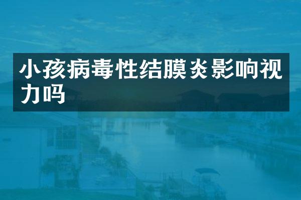 小孩病毒性结膜炎影响视力吗