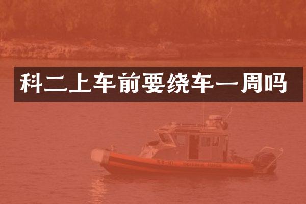 科二上车前要绕车一周吗
