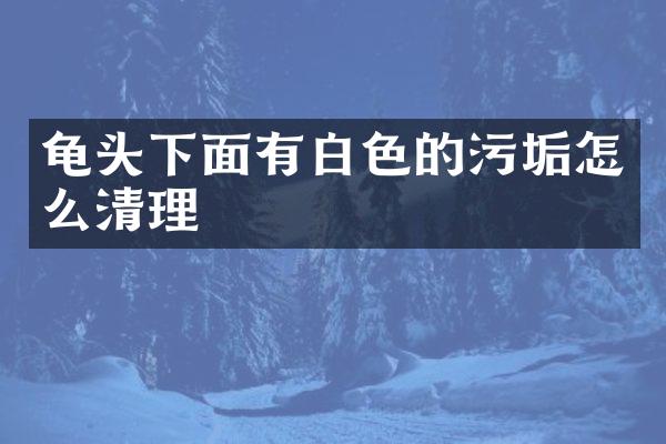 龟头下面有白色的污垢怎么清理