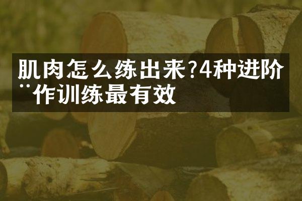 肌肉怎么练出来?4种进阶动作训练最有效