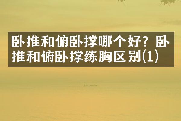 卧推和俯卧撑哪个好？卧推和俯卧撑练胸区别(1)