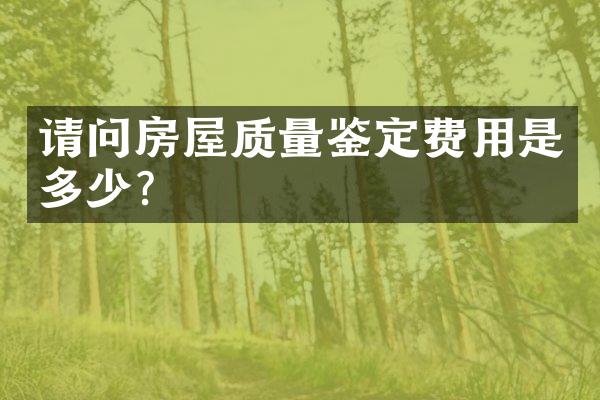 请问房屋质量鉴定费用是多少?