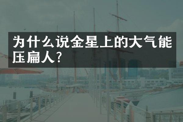 为什么说金星上的大气能压扁人？