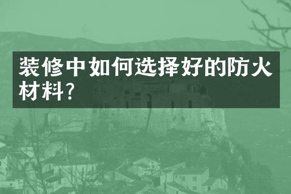 装修中如何选择好的防火材料？