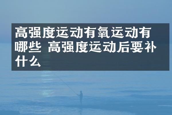 ​高强度运动有氧运动有哪些 高强度运动后要补充什么