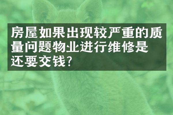 房屋如果出现较严重的质量问题物业进行维修是否还要交钱？