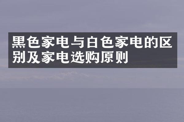 黑色家电与白色家电的区别及家电选购原则