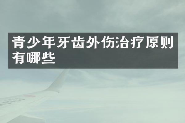 青少年牙齿外伤治疗原则有哪些