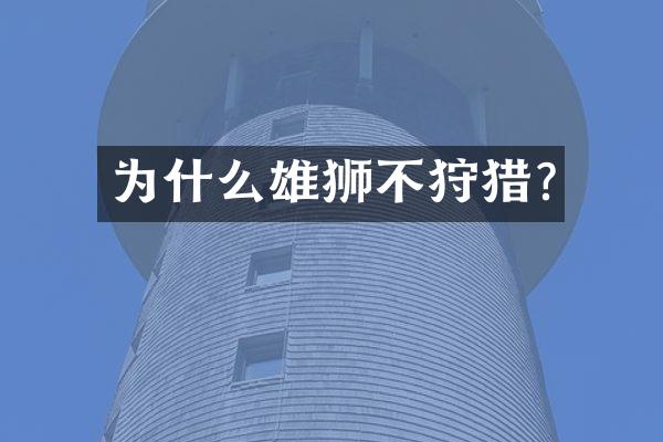 为什么雄狮不狩猎?